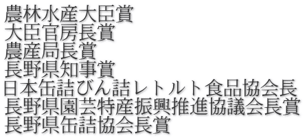 農林水産大臣賞 大臣官房長賞 農産局長賞 長野県知事賞 日本缶詰びん詰レトルト食品協会長 長野県園芸特産振興推進協議会長賞 長野県缶詰協会長賞