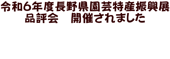 令和6年度長野県園芸特産振興展 品評会　開催されました   