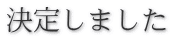 決定しました